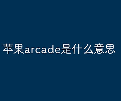 苹果arcade是什么意思?