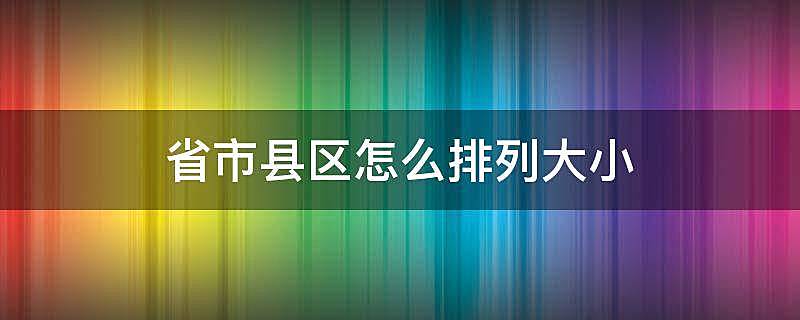 省市县区怎么排列大小