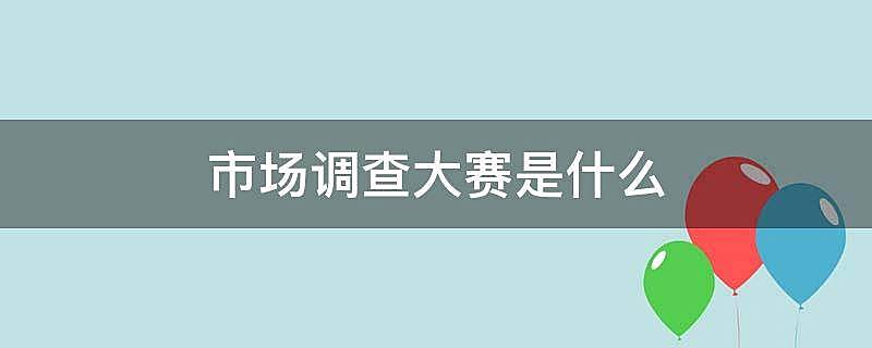 市场调查大赛是什么